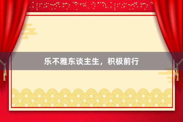 乐不雅东谈主生，积极前行
